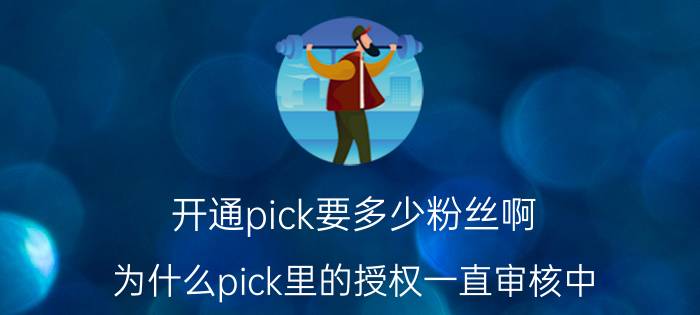 开通pick要多少粉丝啊 为什么pick里的授权一直审核中？